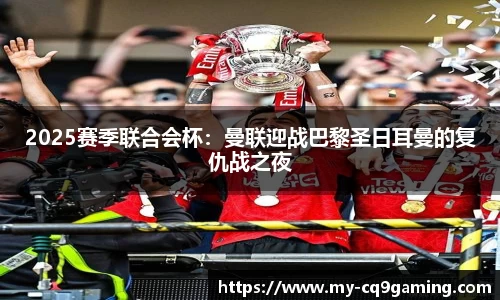 2025赛季联合会杯：曼联迎战巴黎圣日耳曼的复仇战之夜