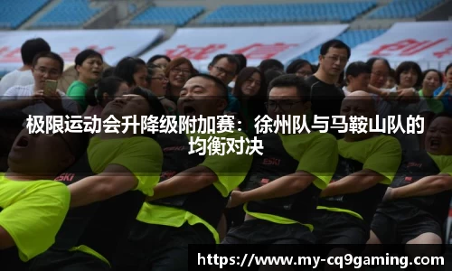极限运动会升降级附加赛：徐州队与马鞍山队的均衡对决