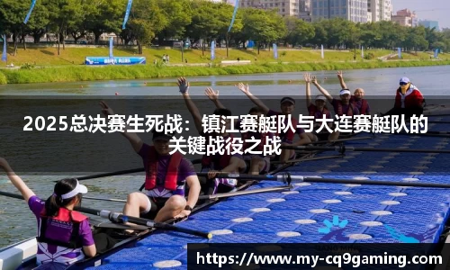 2025总决赛生死战：镇江赛艇队与大连赛艇队的关键战役之战