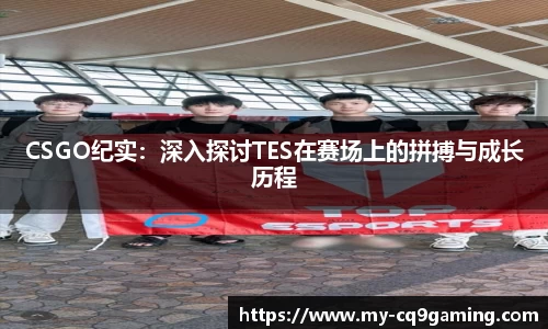 CSGO纪实：深入探讨TES在赛场上的拼搏与成长历程